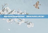 揭秘绝地求生枪械搭配排名，助你成为战场上的王者！
