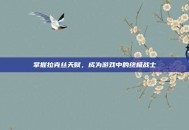 掌握拉克丝天赋，成为游戏中的终极战士