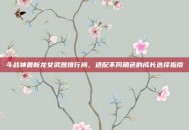 斗战神最新龙女武器排行榜，适配不同角色的成长选择指南