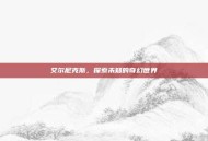 艾尔尼克斯，探索未知的奇幻世界