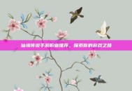 仙境传说手游职业推荐，探索你的游戏之路