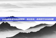 pubg训练场车库深度解析，核心玩法、战术技巧与实战攻略