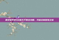 精灵宝可梦GO官方下载全攻略，开启全新冒险之旅