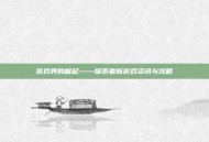 游戏界的崛起——探索最新游戏资讯与攻略