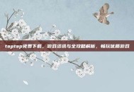 taptap免费下载，游戏资讯与全攻略解析，畅玩优质游戏