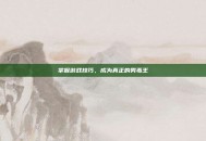 掌握游戏技巧，成为真正的男毒王