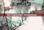 掌握LOL水晶先锋出装策略，让你在战场上所向披靡！