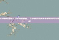 dnf账号金库升级价格表解析，在游戏资源优化中把握技巧与策略