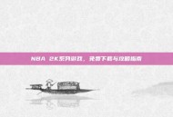 NBA 2K系列游戏，免费下载与攻略指南