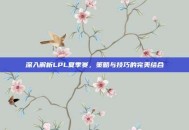 深入解析LPL夏季赛，策略与技巧的完美结合