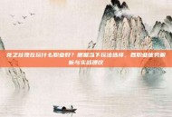 龙之谷现在玩什么职业好？根据当下玩法选择，各职业优势解析与实战建议