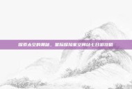 探索太空的奥秘，星际探险家空间站七日游攻略