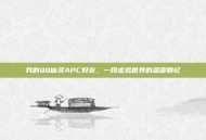 我的QQ仙灵APC好友，一段虚拟世界的温暖回忆