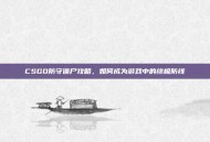 CSGO防守僵尸攻略，如何成为游戏中的终极防线