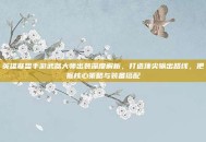 英雄联盟手游武器大师出装深度解析，打造顶尖输出路线，把握核心策略与装备搭配