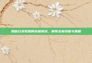 揭秘幻灵觉醒的终极挑战，解锁全新技能与策略