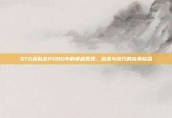 STG战队在PUBG中的卓越表现，战术与技巧的完美结合