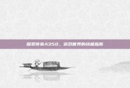 探索传奇A350，游戏世界的终极指南