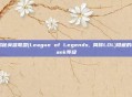 揭秘英雄联盟(League of Legends, 简称LOL)隐藏的Rank等级