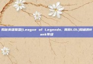 揭秘英雄联盟(League of Legends, 简称LOL)隐藏的Rank等级