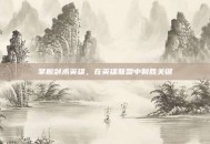 掌握剑术英雄，在英雄联盟中制胜关键