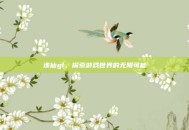 诛仙gl，探索游戏世界的无限可能