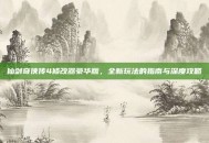 仙剑奇侠传4修改器豪华版，全新玩法的指南与深度攻略