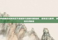 单机角色扮演游戏下载推荐与深度攻略指南，探索多元世界，掌控沉浸体验