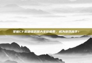 掌握CF英雄级武器大全价格表，成为游戏高手！