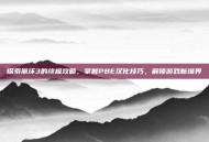 探索崩坏3的终极攻略，掌握PBE汉化技巧，解锁游戏新境界