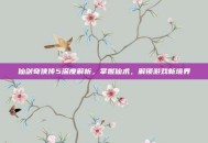 仙剑奇侠传5深度解析，掌握仙术，解锁游戏新境界