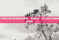 cf传说之路3活动网址全解析，掌握玩法，踏上传奇之路的全新挑战