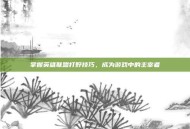 掌握英雄联盟打野技巧，成为游戏中的主宰者