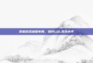 掌握游戏地图布局，提升LOL竞技水平