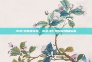DNF宠物波提斯，新手进阶的隐藏增益指南