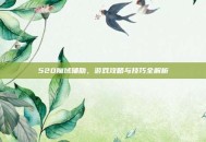 520魔域辅助，游戏攻略与技巧全解析