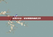 实况2018，足球策略的巅峰之作