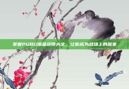 掌握PUBG饰品获得大全，让你成为战场上的赢家