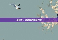 冰强卡，游戏界的神秘力量