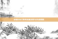 掌握DNF异界装备获取与升级策略