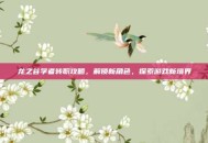 龙之谷学者转职攻略，解锁新角色，探索游戏新境界