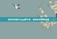 传奇手游盒子app哪个好，探索游戏界的宝藏