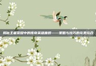 揭秘王者荣耀中的传奇英雄廉颇——策略与技巧的完美结合
