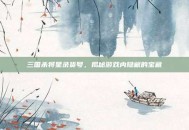 三国杀将星录货号，揭秘游戏内隐藏的宝藏