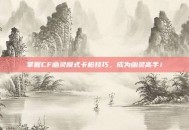 掌握CF幽灵模式卡枪技巧，成为幽灵高手！