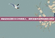 揭秘足球经理2013中的妖人，如何发掘并培养你的梦幻阵容