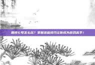 鲁班七号怎么玩？掌握这些技巧让你成为游戏高手！