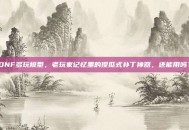 DNF多玩模型，老玩家记忆里的傻瓜式补丁神器，还能用吗？