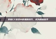 掌握CF游戏中的鬼跳技巧，成为跳跃高手