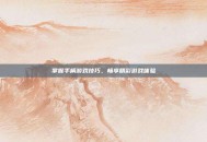 掌握手柄游戏技巧，畅享精彩游戏体验